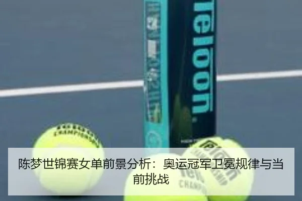 chen-meng-shi-jin-sai-nv-dan-qian-jing-fen-xi-ao-yun-guan-jun-wei-mian-gui-lv-yu-dang-qian-tiao-zhan-2-611.jpg