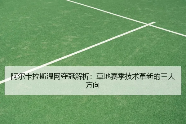 阿尔卡拉斯温网夺冠解析：草地赛季技术革新的三大方向